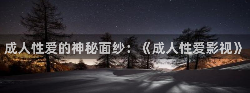 达达兔免费电影网：成人性爱的神秘面纱：《成人性爱影视》