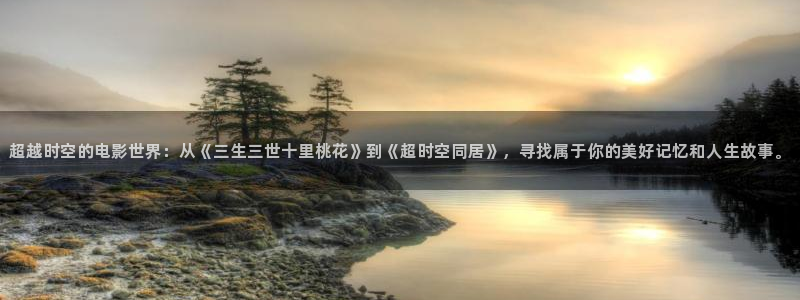 达达兔影院在线观看免费：超越时空的电影世界：从《三生三世十里桃花》到《超时空同居》，寻找属于你的美好记忆和人生故事。